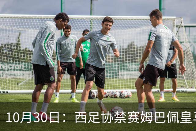10月30日：西足协禁赛姆巴佩皇马若追加十场仍难留人，央视或延播西甲，法超巨恐跌出五