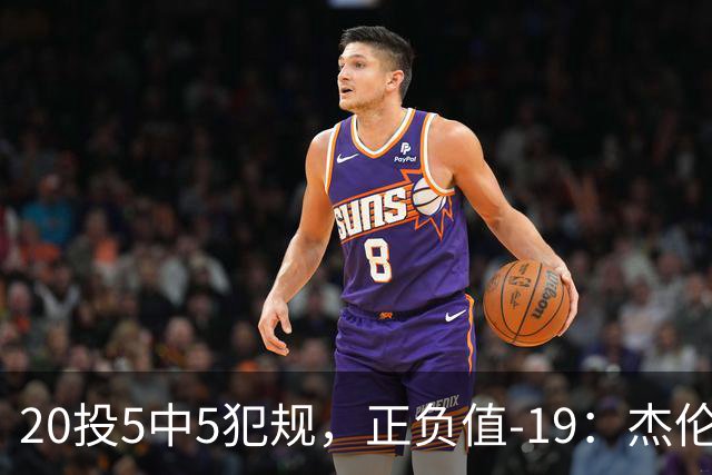 20投5中5犯规，正负值-19：杰伦·布朗这场彻底哑火