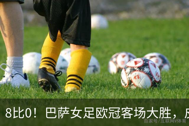 8比0！巴萨女足欧冠客场大胜，皮纳梅开二度
