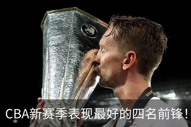 CBA新赛季表现最好的四名前锋！只有一人代表国家队出战过