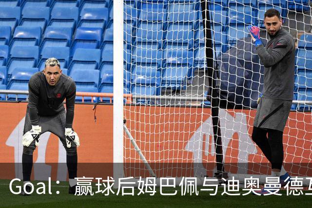 Goal：赢球后姆巴佩与迪奥曼德互称兄弟，更衣室氛围如今极佳